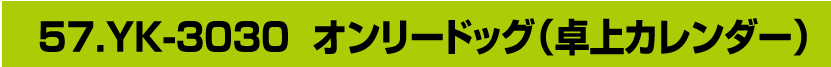 57.YK-3030 オンリードッグ（卓上カレンダー）
